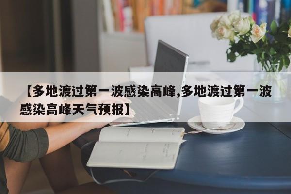 【多地渡过第一波感染高峰,多地渡过第一波感染高峰天气预报】
