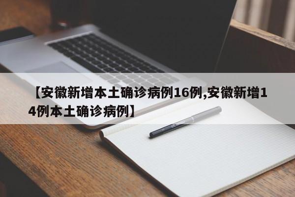 【安徽新增本土确诊病例16例,安徽新增14例本土确诊病例】