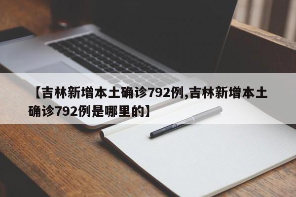 【吉林新增本土确诊792例,吉林新增本土确诊792例是哪里的】