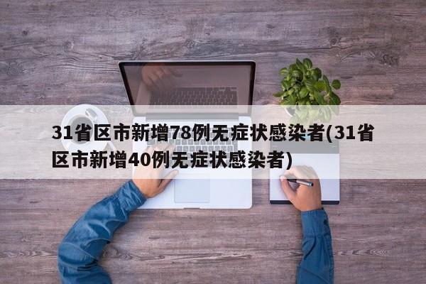 31省区市新增78例无症状感染者(31省区市新增40例无症状感染者)