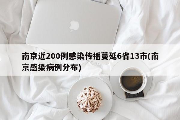 南京近200例感染传播蔓延6省13市(南京感染病例分布)