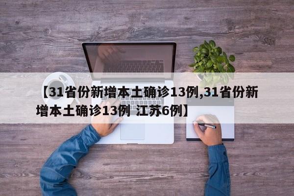 【31省份新增本土确诊13例,31省份新增本土确诊13例 江苏6例】