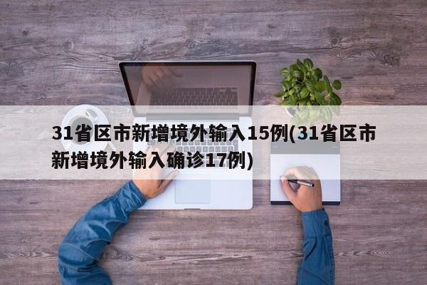 31省区市新增境外输入15例(31省区市新增境外输入确诊17例)