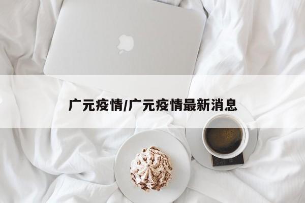 广元疫情/广元疫情最新消息