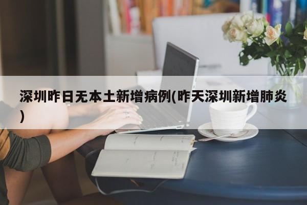 深圳昨日无本土新增病例(昨天深圳新增肺炎)