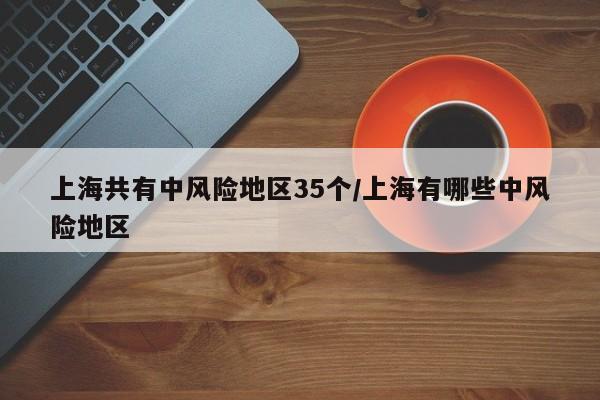 上海共有中风险地区35个/上海有哪些中风险地区