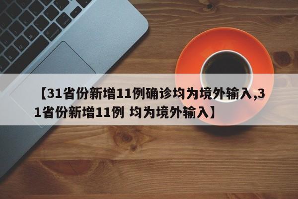 【31省份新增11例确诊均为境外输入,31省份新增11例 均为境外输入】