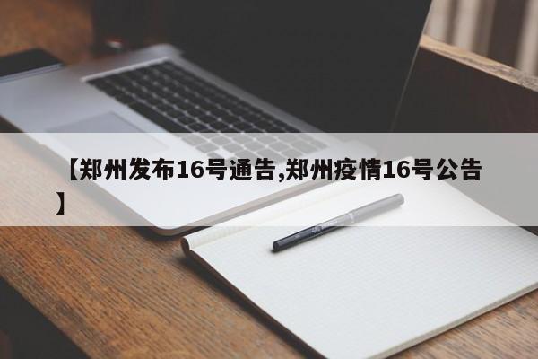 【郑州发布16号通告,郑州疫情16号公告】