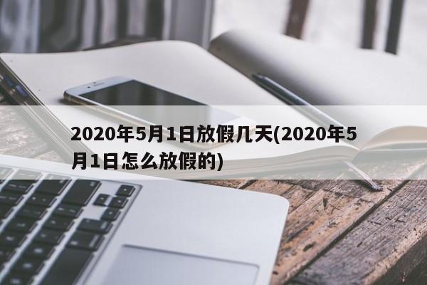 2020年5月1日放假几天(2020年5月1日怎么放假的)