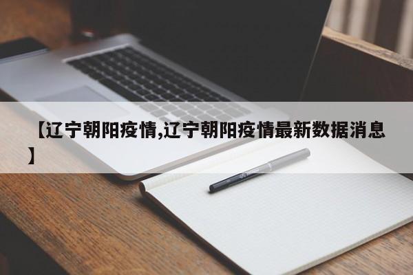 【辽宁朝阳疫情,辽宁朝阳疫情最新数据消息】