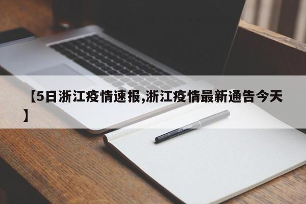 【5日浙江疫情速报,浙江疫情最新通告今天】