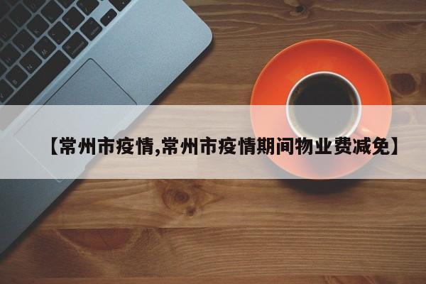 【常州市疫情,常州市疫情期间物业费减免】