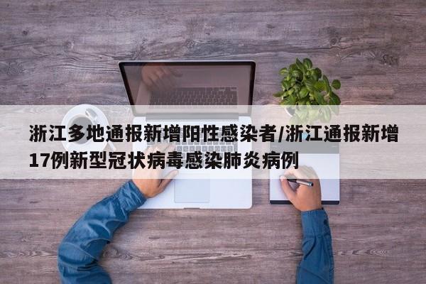 浙江多地通报新增阳性感染者/浙江通报新增17例新型冠状病毒感染肺炎病例