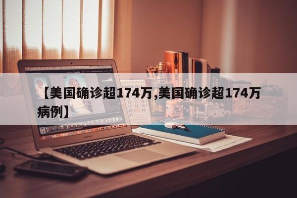 【美国确诊超174万,美国确诊超174万病例】