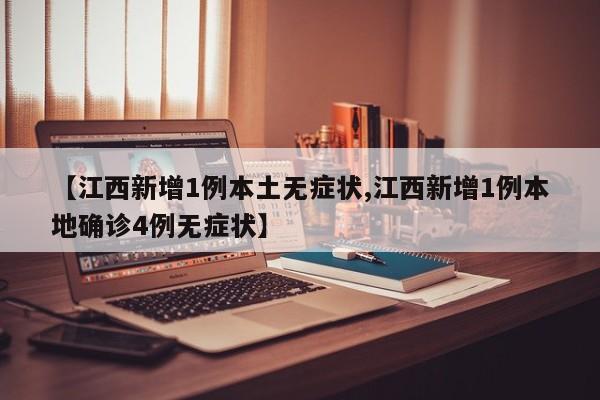 【江西新增1例本土无症状,江西新增1例本地确诊4例无症状】