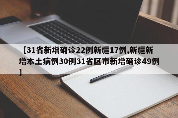 【31省新增确诊22例新疆17例,新疆新增本土病例30例31省区市新增确诊49例】