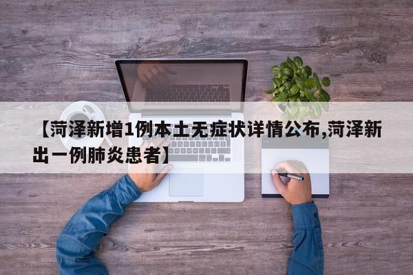 【菏泽新增1例本土无症状详情公布,菏泽新出一例肺炎患者】