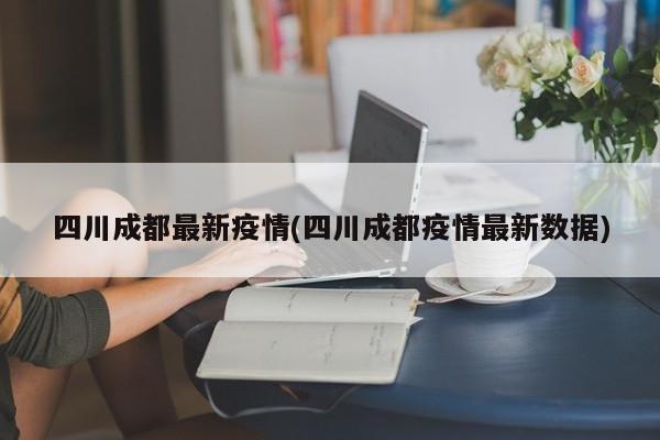 四川成都最新疫情(四川成都疫情最新数据)