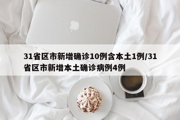 31省区市新增确诊10例含本土1例/31省区市新增本土确诊病例4例