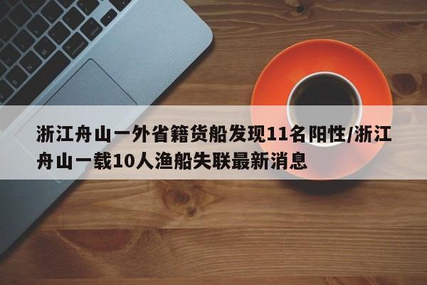 浙江舟山一外省籍货船发现11名阳性/浙江舟山一载10人渔船失联最新消息