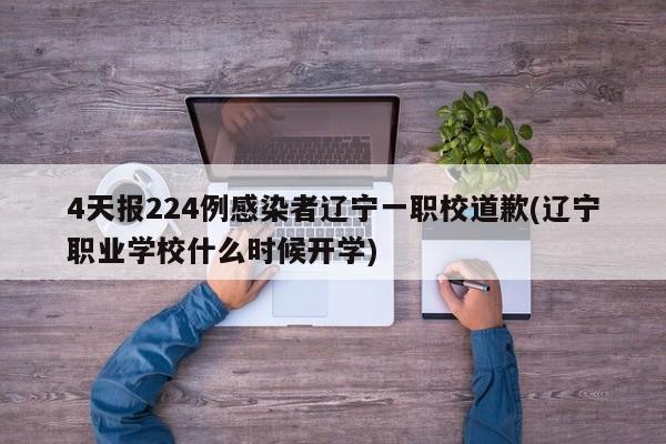 4天报224例感染者辽宁一职校道歉(辽宁职业学校什么时候开学)