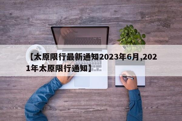 【太原限行最新通知2023年6月,2021年太原限行通知】