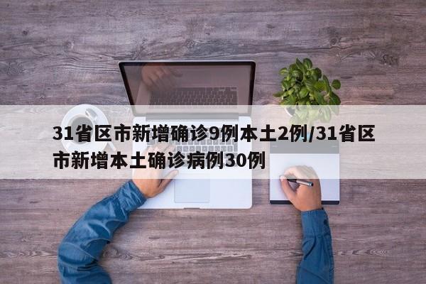 31省区市新增确诊9例本土2例/31省区市新增本土确诊病例30例