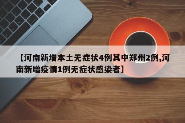 【河南新增本土无症状4例其中郑州2例,河南新增疫情1例无症状感染者】