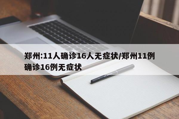 郑州:11人确诊16人无症状/郑州11例确诊16例无症状