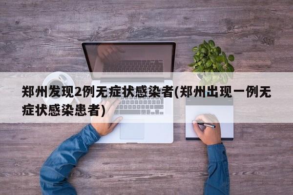 郑州发现2例无症状感染者(郑州出现一例无症状感染患者)