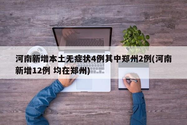 河南新增本土无症状4例其中郑州2例(河南新增12例 均在郑州)