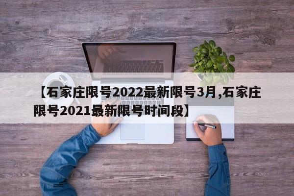 【石家庄限号2022最新限号3月,石家庄限号2021最新限号时间段】