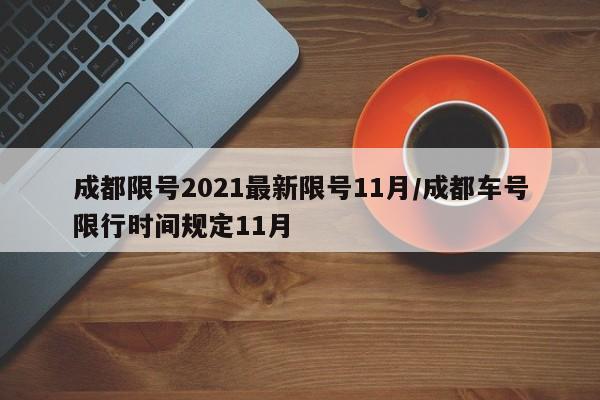 成都限号2021最新限号11月/成都车号限行时间规定11月