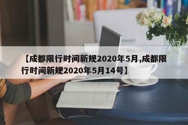 【成都限行时间新规2020年5月,成都限行时间新规2020年5月14号】