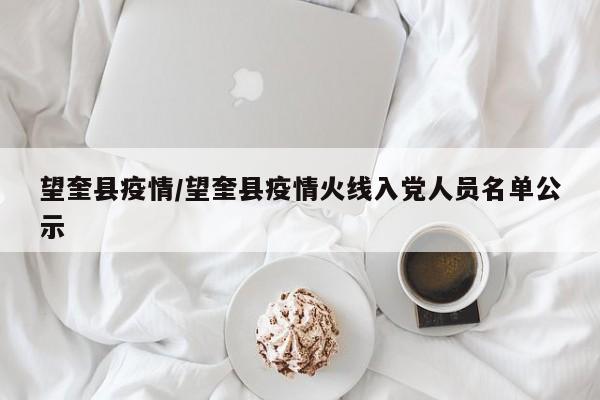 望奎县疫情/望奎县疫情火线入党人员名单公示