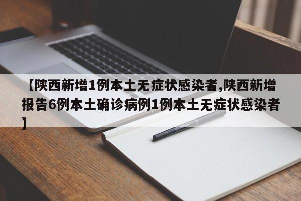 【陕西新增1例本土无症状感染者,陕西新增报告6例本土确诊病例1例本土无症状感染者】