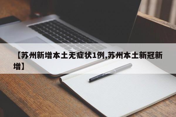 【苏州新增本土无症状1例,苏州本土新冠新增】