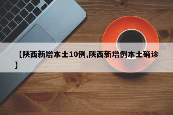【陕西新增本土10例,陕西新增例本土确诊】