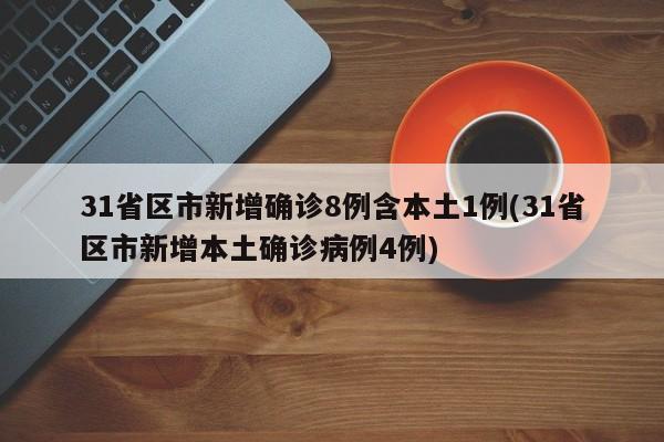 31省区市新增确诊8例含本土1例(31省区市新增本土确诊病例4例)