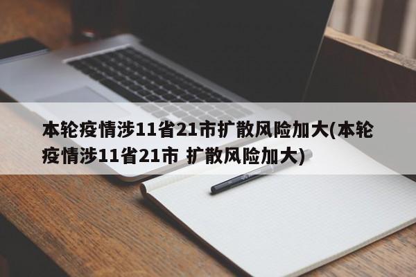 本轮疫情涉11省21市扩散风险加大(本轮疫情涉11省21市 扩散风险加大)