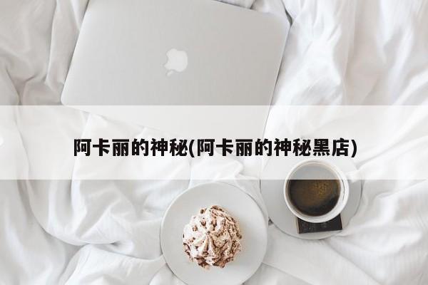 阿卡丽的神秘(阿卡丽的神秘黑店)