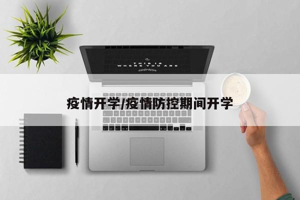 疫情开学/疫情防控期间开学