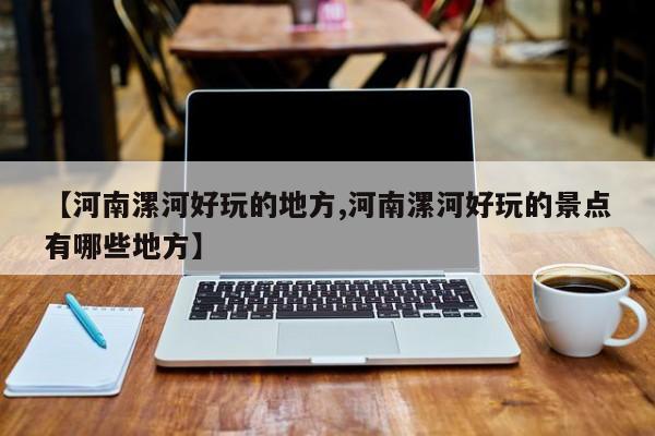 【河南漯河好玩的地方,河南漯河好玩的景点有哪些地方】