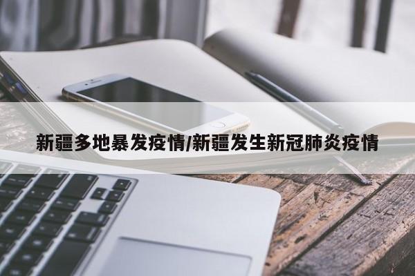 新疆多地暴发疫情/新疆发生新冠肺炎疫情