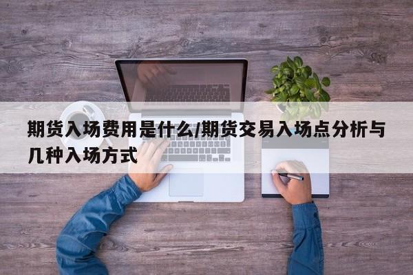 期货入场费用是什么/期货交易入场点分析与几种入场方式