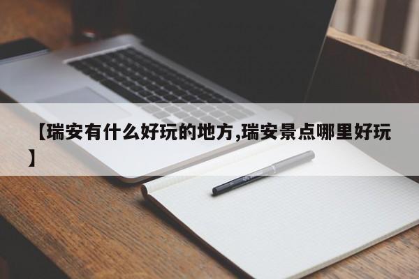 【瑞安有什么好玩的地方,瑞安景点哪里好玩】