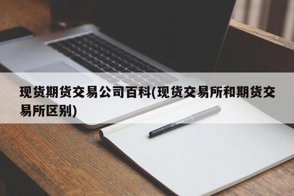 现货期货交易公司百科(现货交易所和期货交易所区别)
