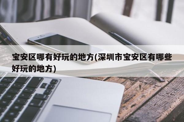 宝安区哪有好玩的地方(深圳市宝安区有哪些好玩的地方)