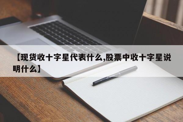 【现货收十字星代表什么,股票中收十字星说明什么】