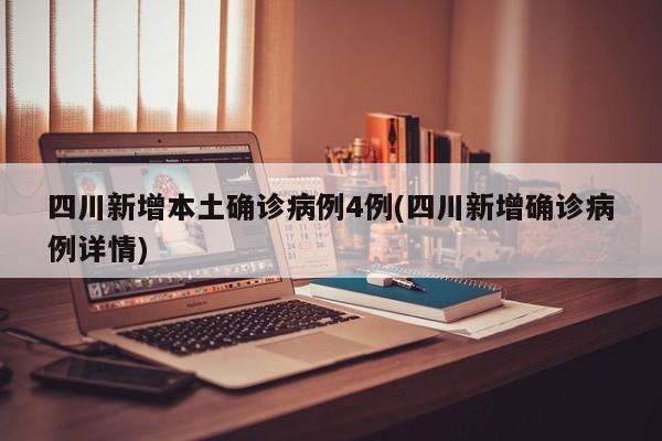 四川新增本土确诊病例4例(四川新增确诊病例详情)
